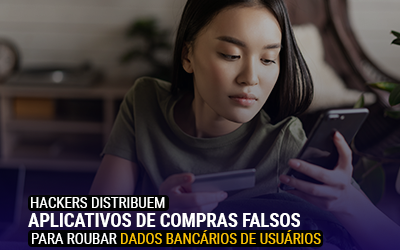 Hackers distribuem aplicativos de compras falsos para roubar dados bancários de usuários