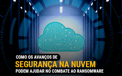 Como os avanços na segurança na nuvem podem ajudar com o ransomware