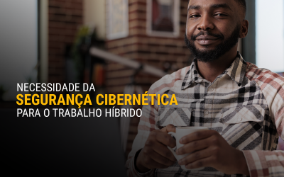 Qual a necessidade da segurança cibernética para o trabalho híbrido