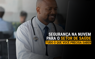 Segurança na nuvem para o setor de saúde: tudo o que você precisa saber