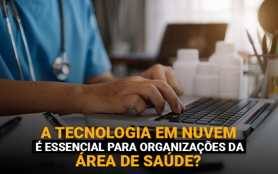 A tecnologia em nuvem é essencial para organizações da área de saúde?