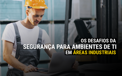 Os desafios da segurança para ambientes de TI em áreas industriais