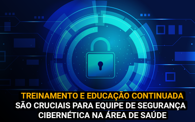 Treinamento e educação continuada são cruciais para equipe de segurança cibernética na área de saúde